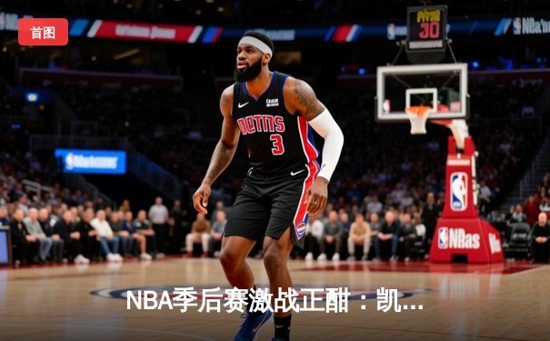 NBA季后赛激战正酣：凯尔特人逆转雄鹿，塔图姆狂砍42分率队夺赛点