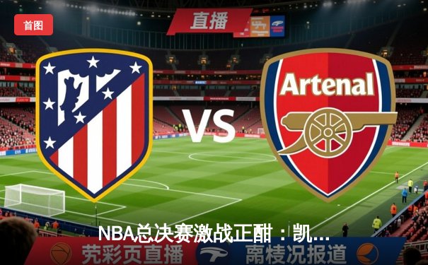 NBA总决赛激战正酣：凯尔特人加时险胜勇士，塔图姆狂砍44分创纪录