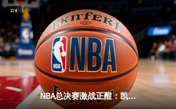 NBA总决赛激战正酣：凯尔特人加时险胜勇士，塔图姆狂砍44分创纪录 - 2