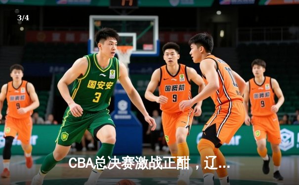 CBA总决赛激战正酣，辽宁本钢加时险胜浙江广厦夺赛点 - 3