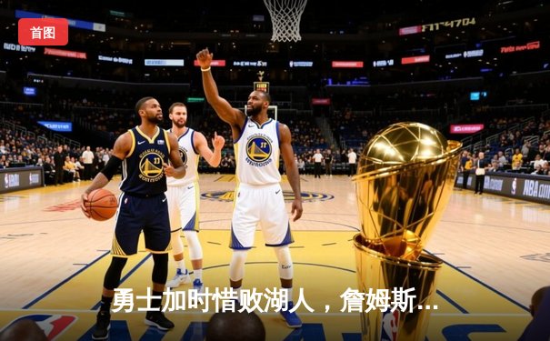 勇士加时惜败湖人，詹姆斯三双统治攻防，库里空砍40分难救主