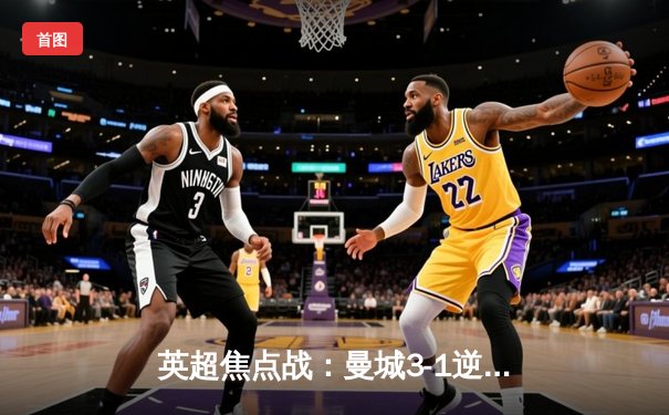 英超焦点战：曼城3-1逆转阿森纳，德布劳内独造三球主导胜利