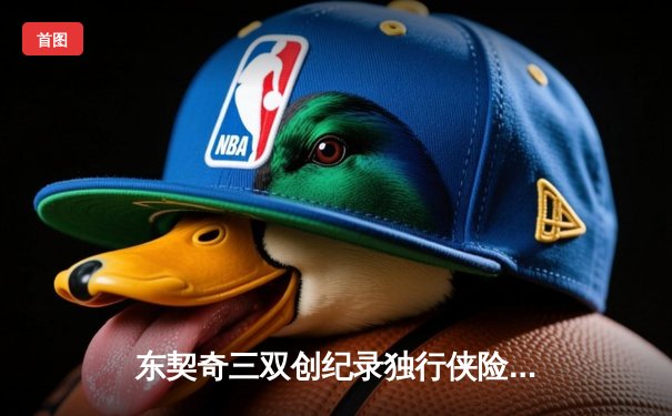 东契奇三双创纪录独行侠险胜雷霆，NBA季后赛西部半决赛战火再燃
