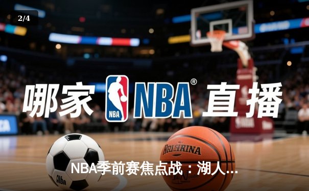 NBA季前赛焦点战：湖人主场险胜勇士，詹姆斯关键三分定乾坤 - 2