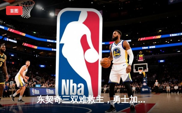 东契奇三双难救主，勇士加时险胜独行侠锁定季后赛席位