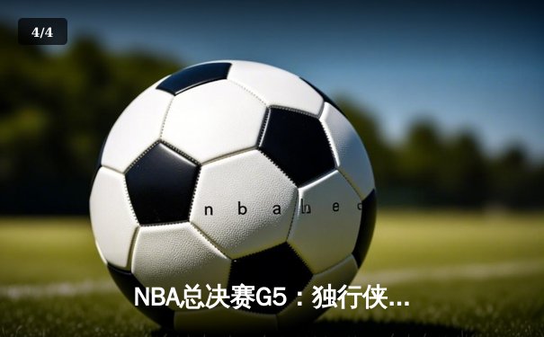 NBA总决赛G5：独行侠绝地反击，东契奇三双力挽狂澜 - 4