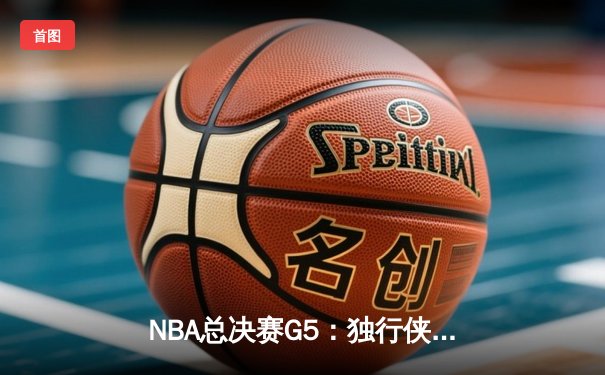 NBA总决赛G5：独行侠绝境逆转凯尔特人，东契奇三双率队续命