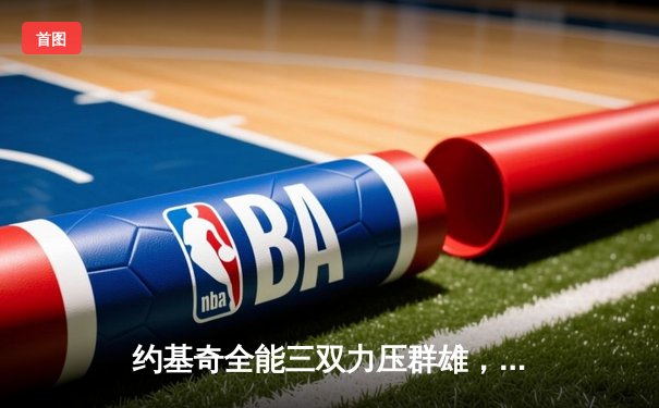 约基奇全能三双力压群雄，掘金加时险胜森林狼扳平系列赛