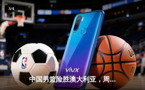 中国男篮险胜澳大利亚，周琦28+12统治内线，末节逆转惊心动魄 - 3