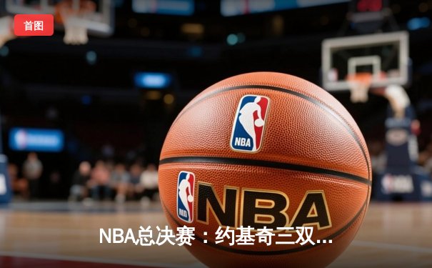 NBA总决赛：约基奇三双掘金主场逆转热火，总比分3-1夺赛点