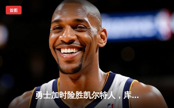 勇士加时险胜凯尔特人，库里三分雨浇灭绿军逆转希望