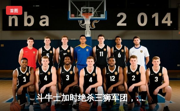 斗牛士加时绝杀三狮军团，西班牙第四次捧起德劳内杯