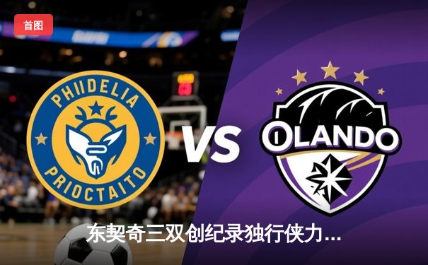 东契奇三双创纪录独行侠力克凯尔特人，欧文关键三分锁定胜局