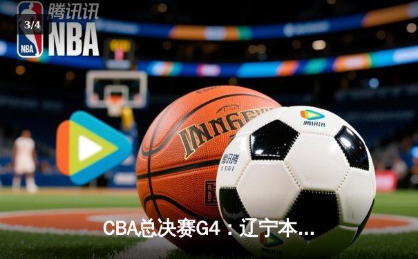 CBA总决赛G4：辽宁本钢加时力克新疆，总比分3-0夺赛点 - 3