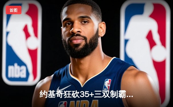 约基奇狂砍35+三双制霸内线，掘金加时险胜森林狼扳平西部半决赛