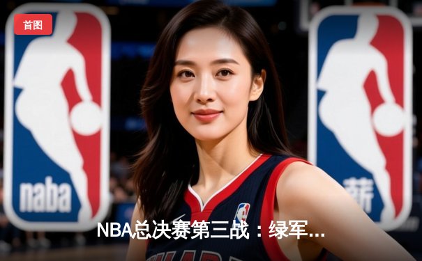 NBA总决赛第三战：绿军加时逆转勇士 塔图姆狂砍34分率队夺回主场优势