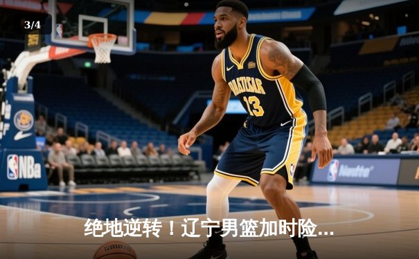 绝地逆转！辽宁男篮加时险胜广东 总决赛悬念再起 - 3