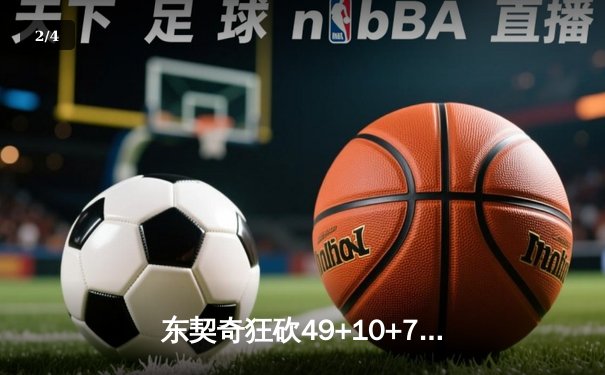 东契奇狂砍49+10+7创赛季新高，独行侠主场力克篮网喜迎六连胜 - 2