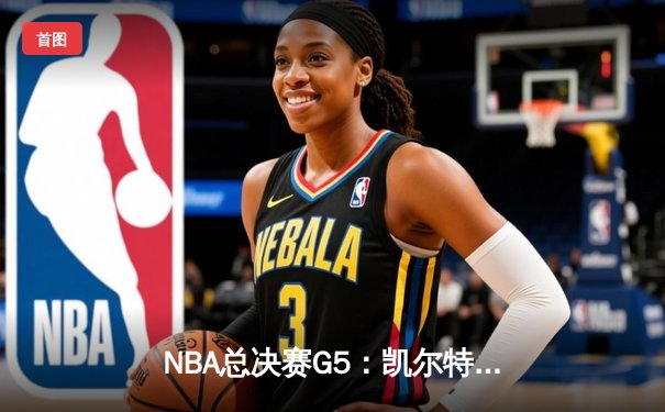 NBA总决赛G5：凯尔特人主场险胜独行侠，塔图姆31+11率队夺赛点