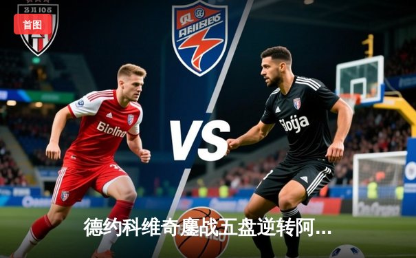 德约科维奇鏖战五盘逆转阿尔卡拉斯 第47次挺进大满贯四强