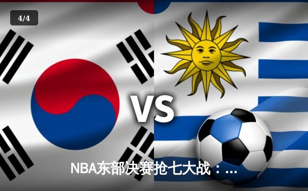NBA东部决赛抢七大战：塔图姆51分创历史，凯尔特人逆转热火挺进总决赛 - 4