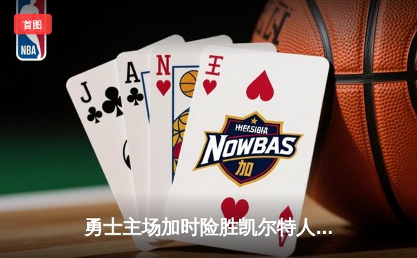 勇士主场加时险胜凯尔特人，库里关键三分锁定胜局