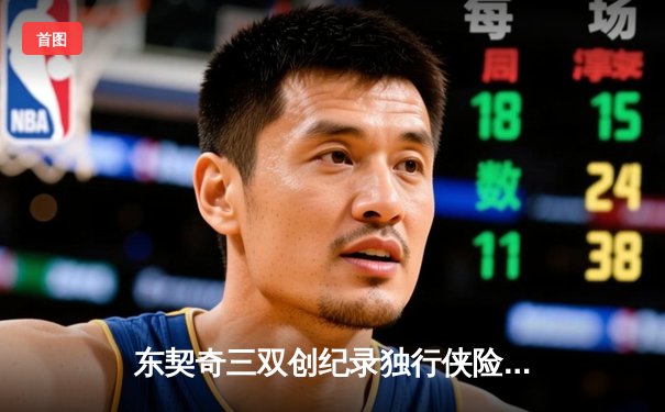 东契奇三双创纪录独行侠险胜雷霆，欧文关键三分锁定西决门票