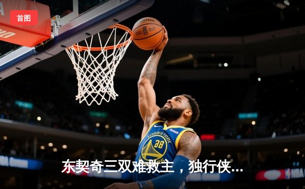 东契奇三双难救主，独行侠加时憾负凯尔特人总分0-2落后