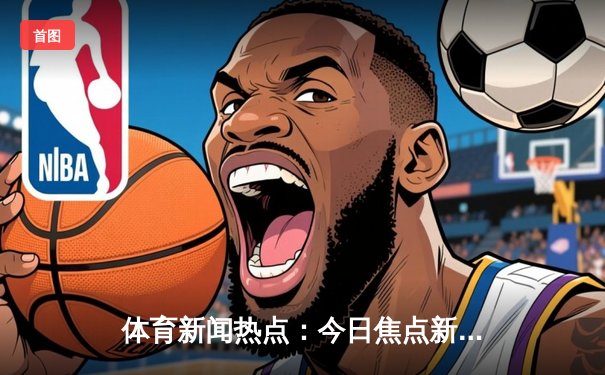 体育新闻热点：今日焦点新闻